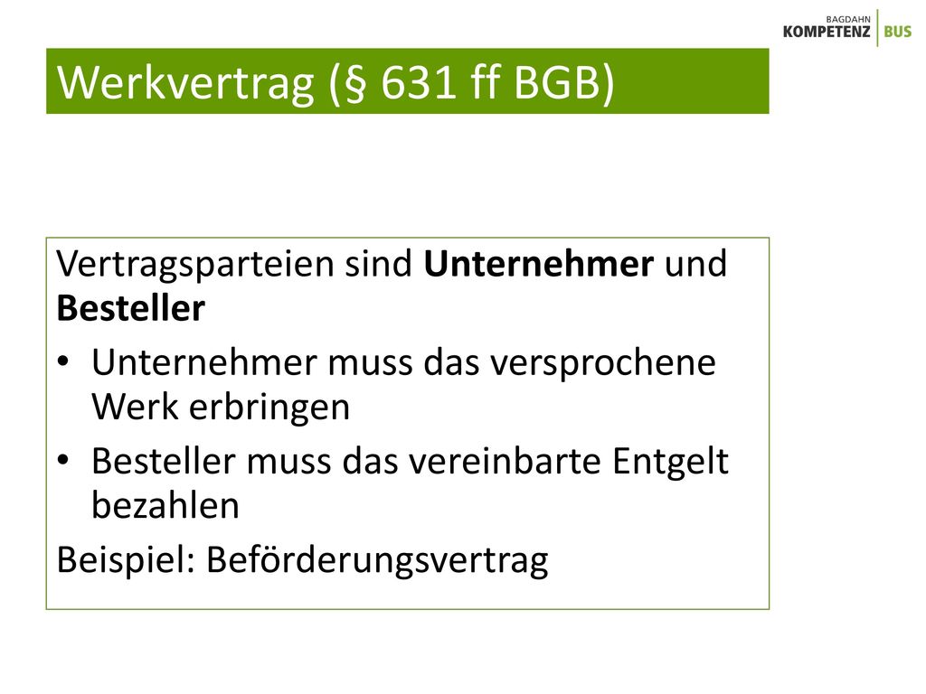 Werkvertrag (§ 631 ff BGB) Vertragsparteien sind Unternehmer und Besteller. Unternehmer muss das versprochene Werk erbringen.