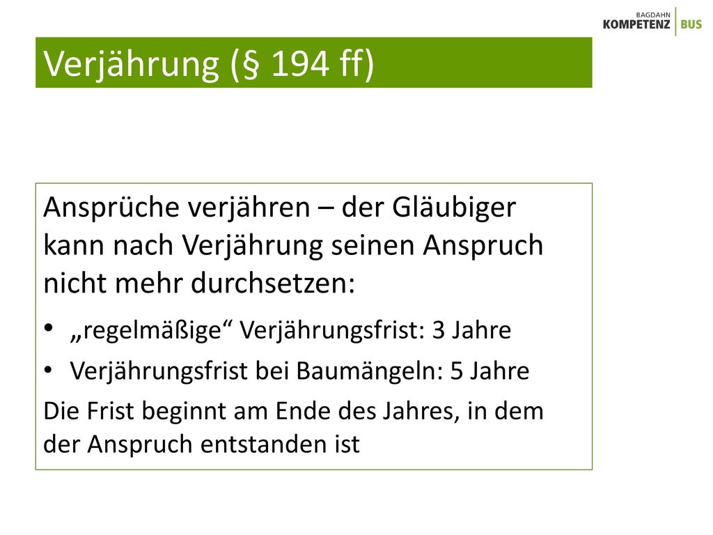 Verjährung (§ 194 ff) Ansprüche verjähren – der Gläubiger kann nach Verjährung seinen Anspruch nicht mehr durchsetzen: