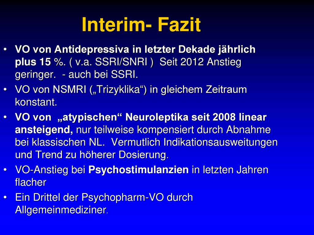 Interim- Fazit VO von Antidepressiva in letzter Dekade jährlich plus 15 %. ( v.a. SSRI/SNRI ) Seit 2012 Anstieg geringer. - auch bei SSRI.