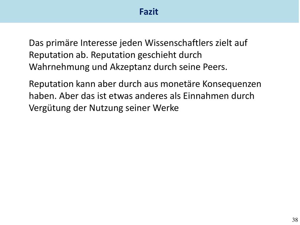Fazit Das primäre Interesse jeden Wissenschaftlers zielt auf Reputation ab. Reputation geschieht durch Wahrnehmung und Akzeptanz durch seine Peers.
