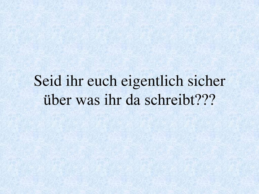 Seid ihr euch eigentlich sicher über was ihr da schreibt