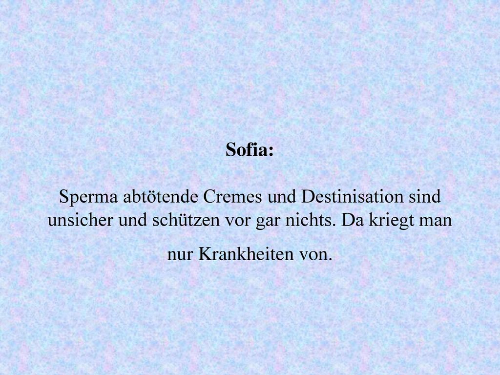Sofia: Sperma abtötende Cremes und Destinisation sind unsicher und schützen vor gar nichts.
