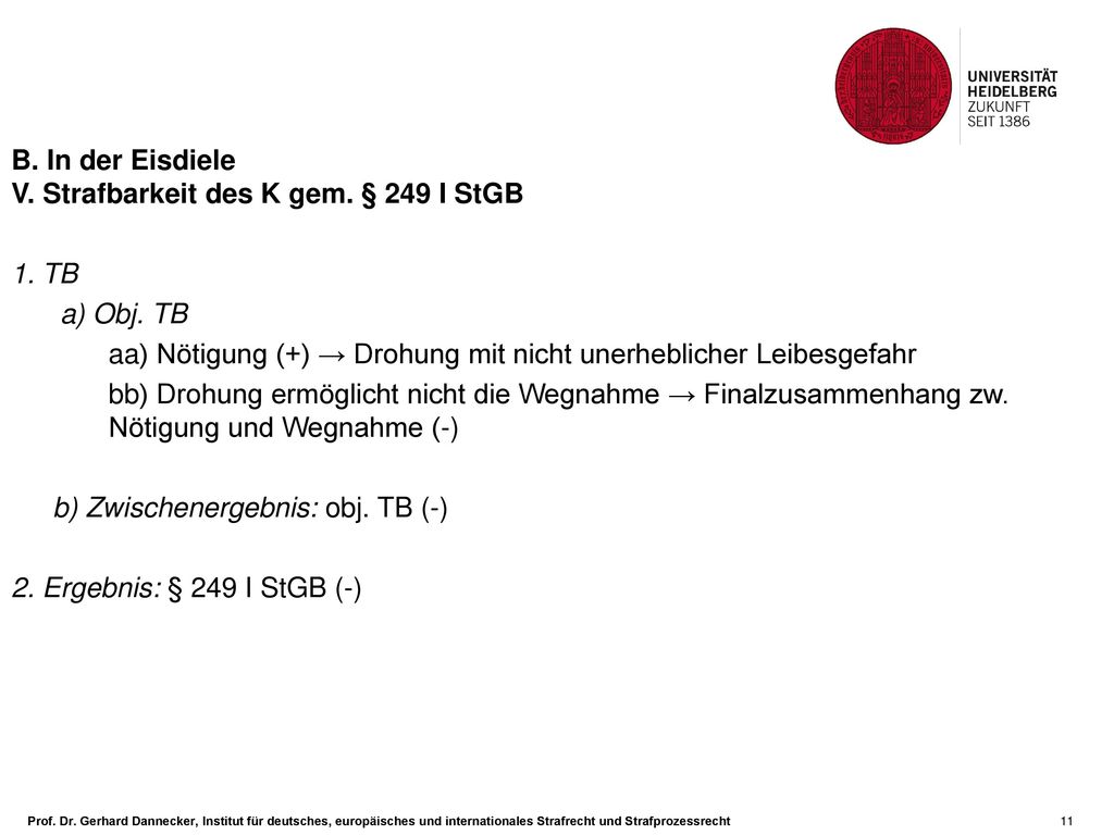 B. In der Eisdiele V. Strafbarkeit des K gem. § 249 I StGB. 1. TB. a) Obj. TB. aa) Nötigung (+) → Drohung mit nicht unerheblicher Leibesgefahr.