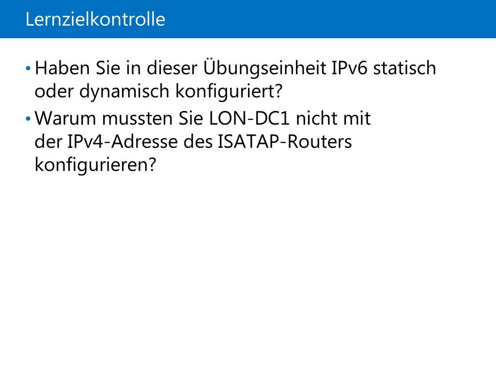 21410D Lernzielkontrolle. 8: Implementieren von IPv6. Warum mussten Sie LON-DC1 nicht mit der IPv4-Adresse des ISATAP-Routers konfigurieren