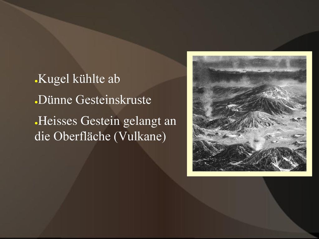 Kugel kühlte ab Dünne Gesteinskruste Heisses Gestein gelangt an die Oberfläche (Vulkane)