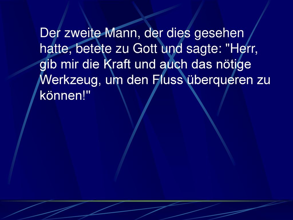 Der zweite Mann, der dies gesehen hatte, betete zu Gott und sagte: Herr, gib mir die Kraft und auch das nötige Werkzeug, um den Fluss überqueren zu können!