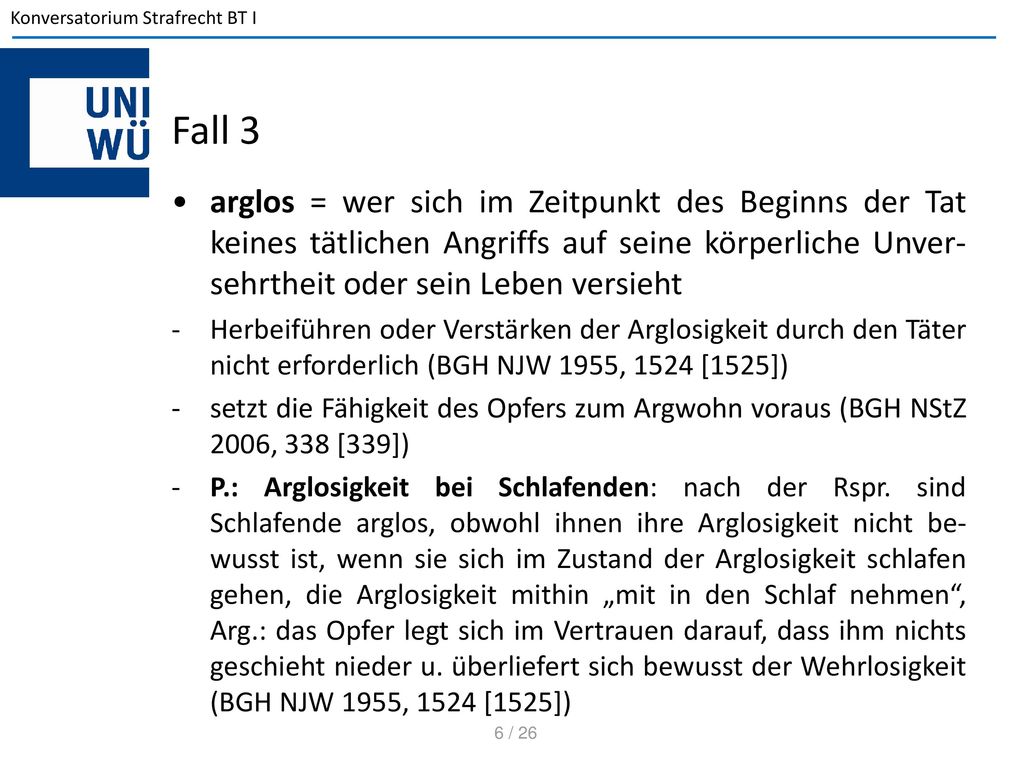 Fall 3 arglos = wer sich im Zeitpunkt des Beginns der Tat keines tätlichen Angriffs auf seine körperliche Unver-sehrtheit oder sein Leben versieht.