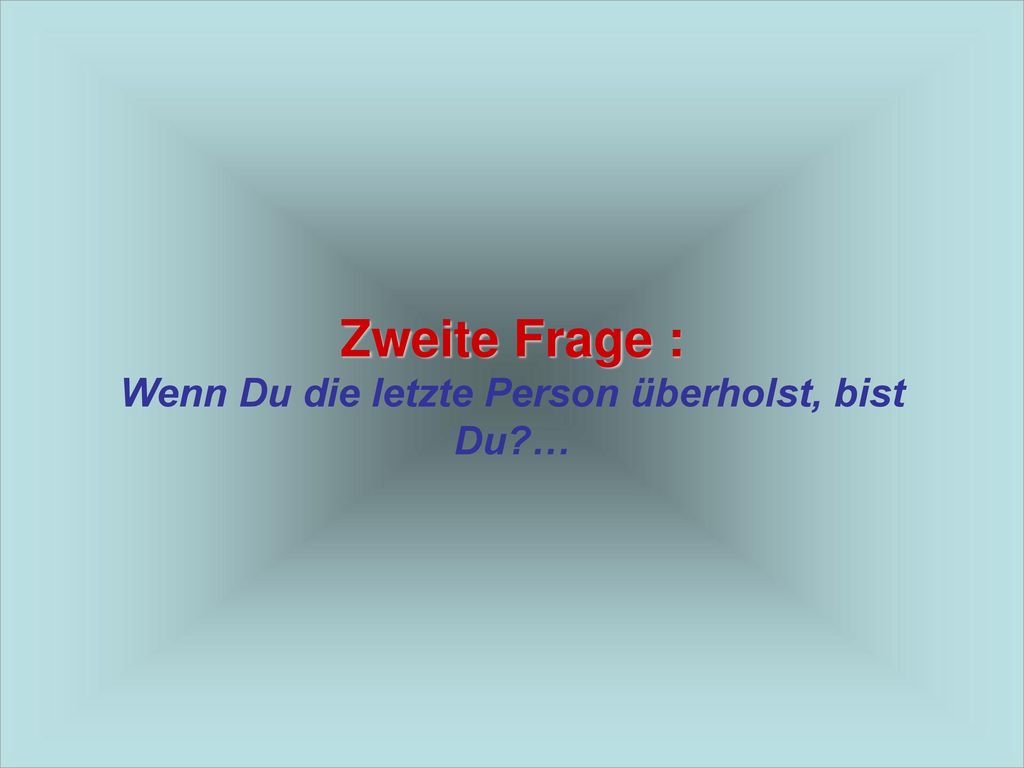 Zweite Frage : Wenn Du die letzte Person überholst, bist Du …