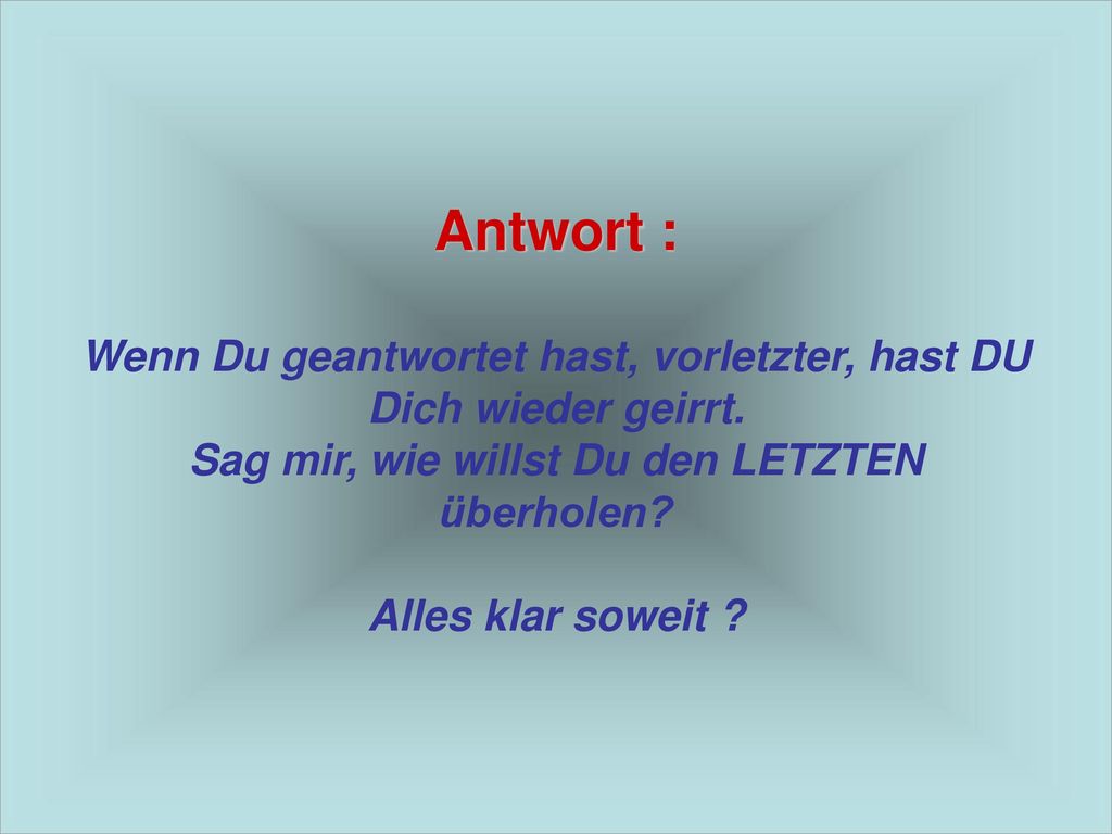 Antwort : Wenn Du geantwortet hast, vorletzter, hast DU Dich wieder geirrt.