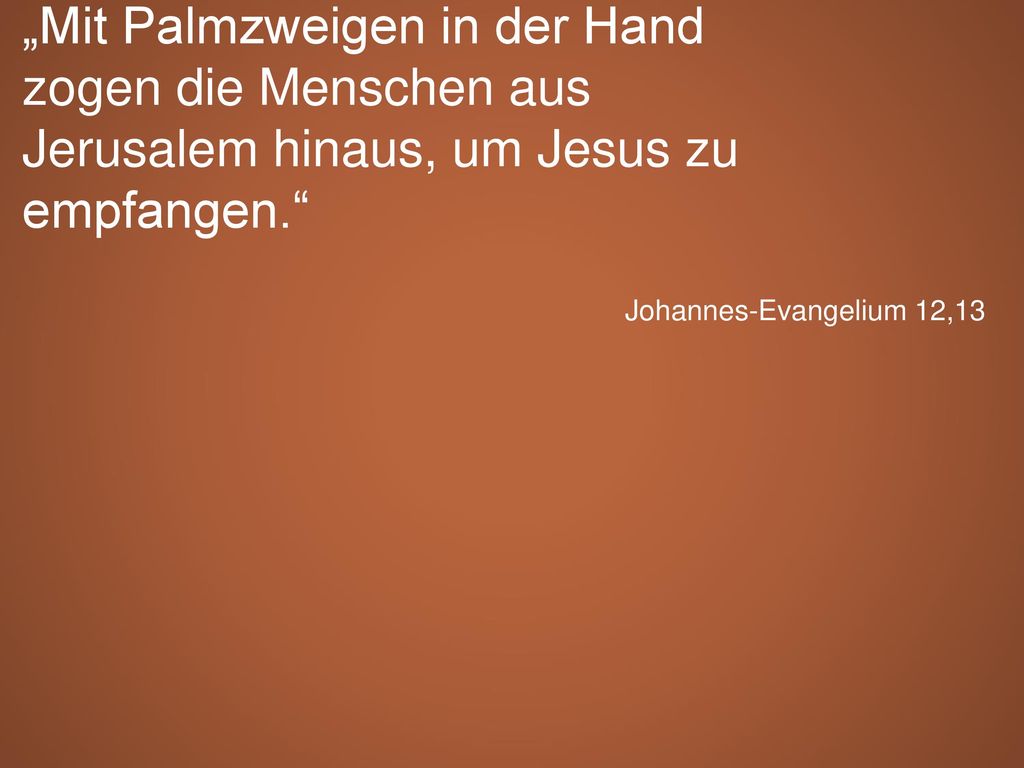 „Mit Palmzweigen in der Hand zogen die Menschen aus Jerusalem hinaus, um Jesus zu empfangen.