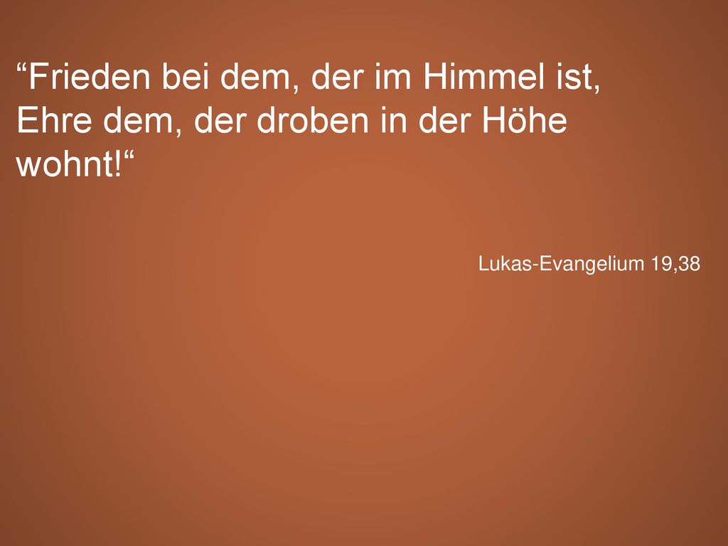 Frieden bei dem, der im Himmel ist, Ehre dem, der droben in der Höhe wohnt!