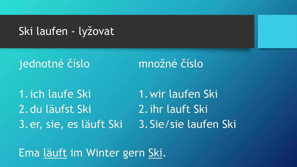 Ski laufen - lyžovat jednotné číslo. ich laufe Ski. du läufst Ski. er, sie, es läuft Ski. množné číslo.