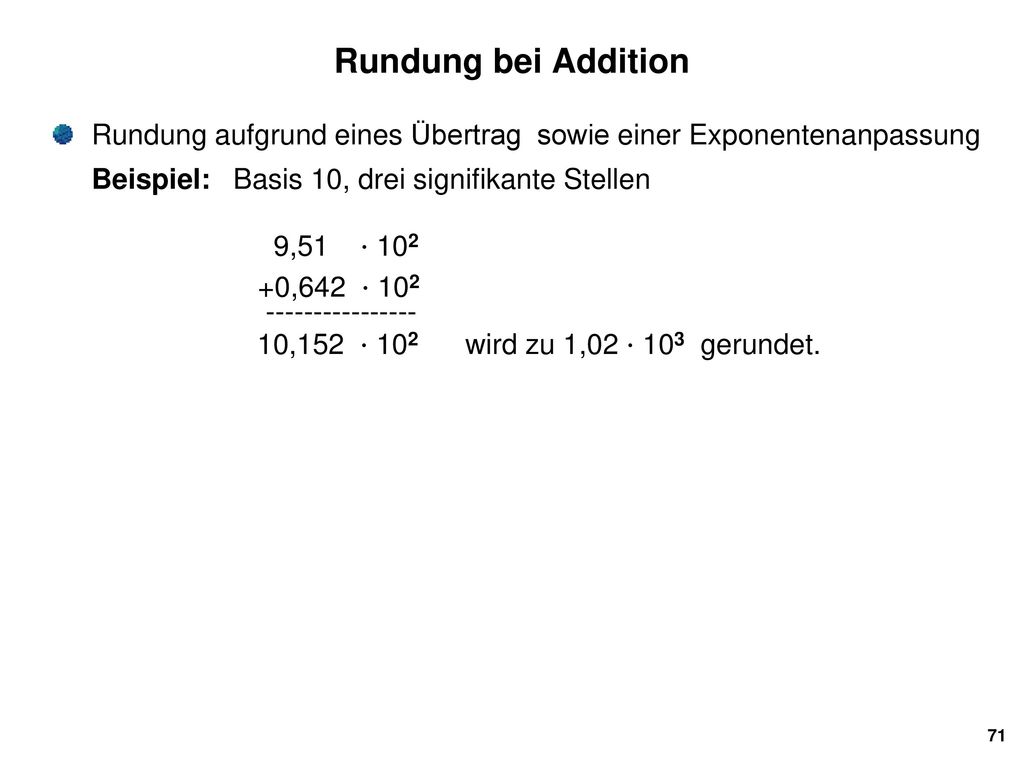 Rundung bei Addition Rundung aufgrund eines Übertrag sowie einer Exponentenanpassung. Beispiel: Basis 10, drei signifikante Stellen.