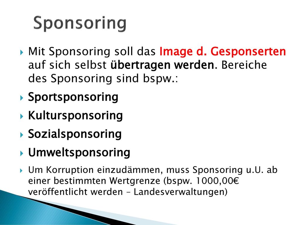Sponsoring Mit Sponsoring soll das Image d. Gesponserten auf sich selbst übertragen werden. Bereiche des Sponsoring sind bspw.: