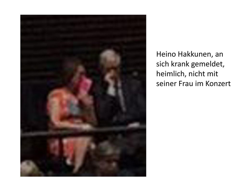 Heino Hakkunen, an sich krank gemeldet, heimlich, nicht mit seiner Frau im Konzert