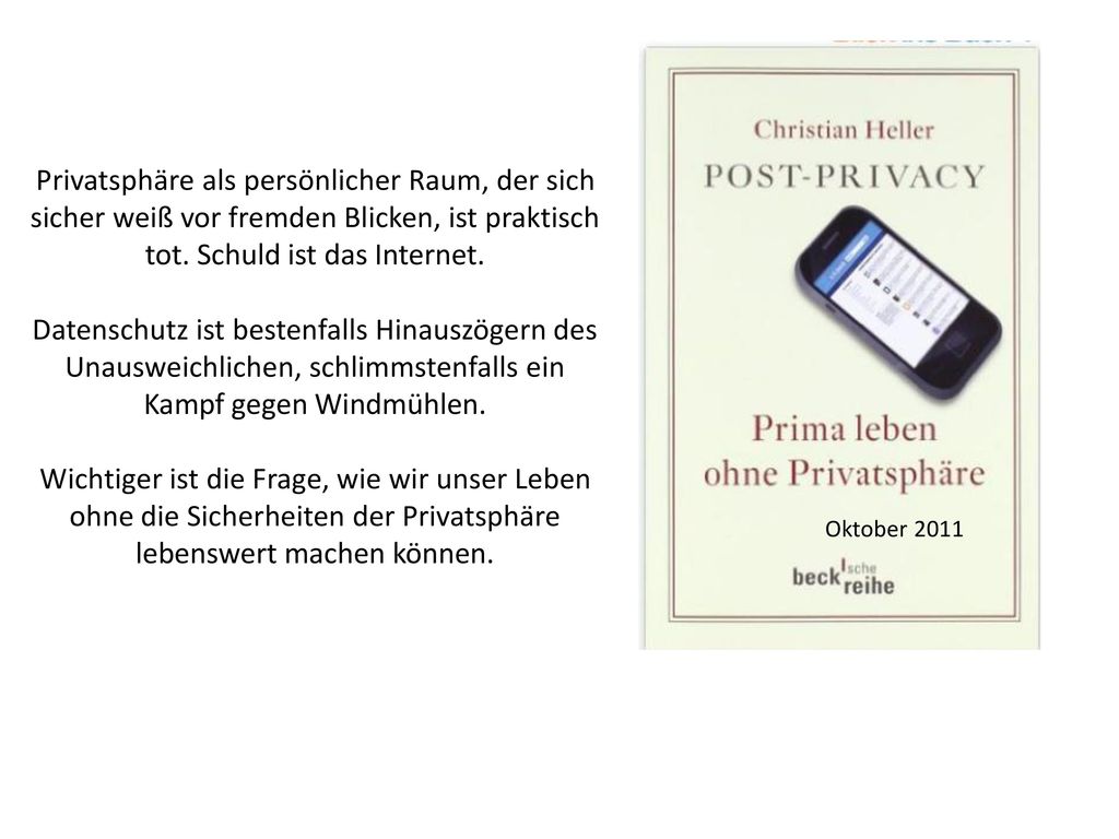 Oktober 2011 Privatsphäre als persönlicher Raum, der sich sicher weiß vor fremden Blicken, ist praktisch tot. Schuld ist das Internet.