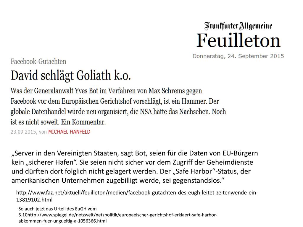 „Server in den Vereinigten Staaten, sagt Bot, seien für die Daten von EU-Bürgern kein „sicherer Hafen . Sie seien nicht sicher vor dem Zugriff der Geheimdienste und dürften dort folglich nicht gelagert werden. Der „Safe Harbor -Status, der amerikanischen Unternehmen zugebilligt werde, sei gegenstandslos.