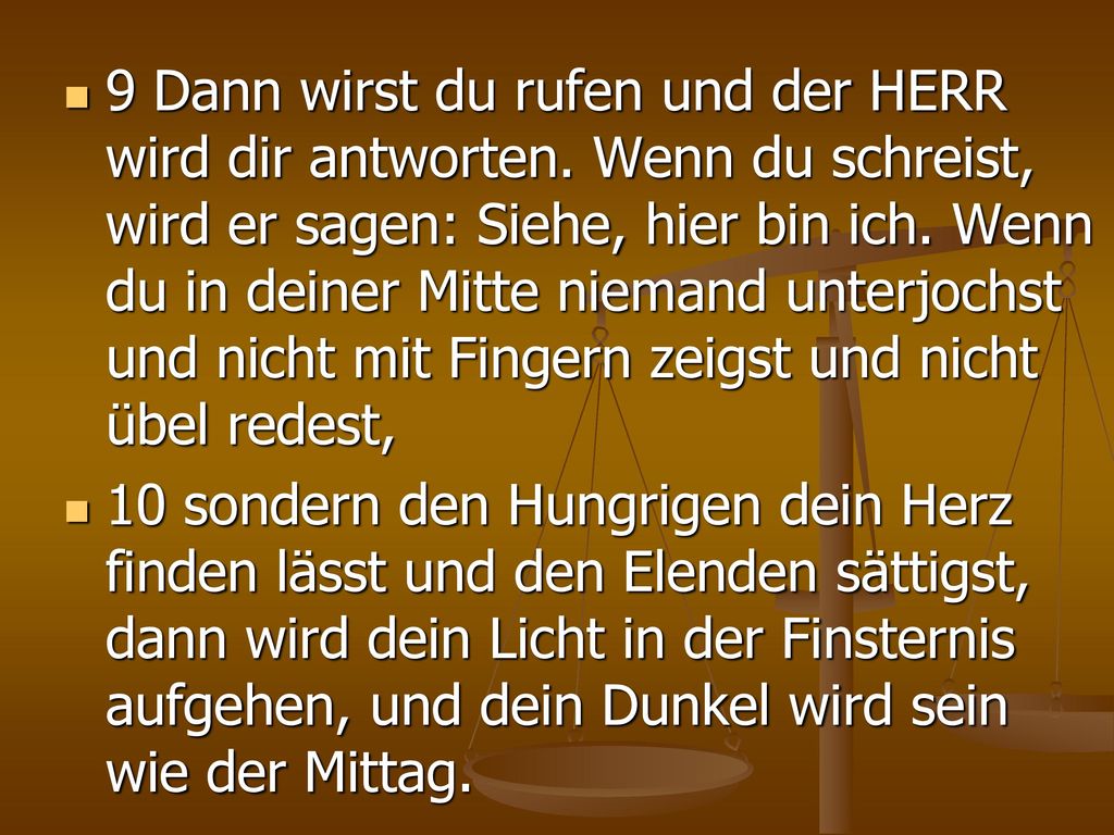 9 Dann wirst du rufen und der HERR wird dir antworten