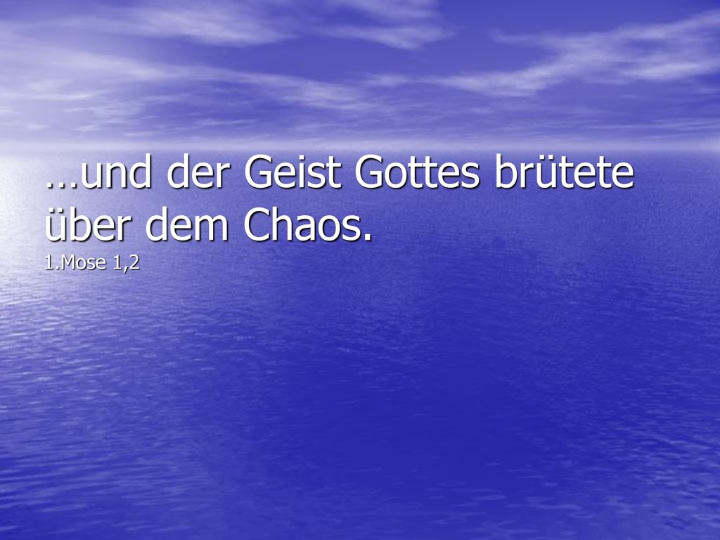 …und der Geist Gottes brütete über dem Chaos. 1.Mose 1,2