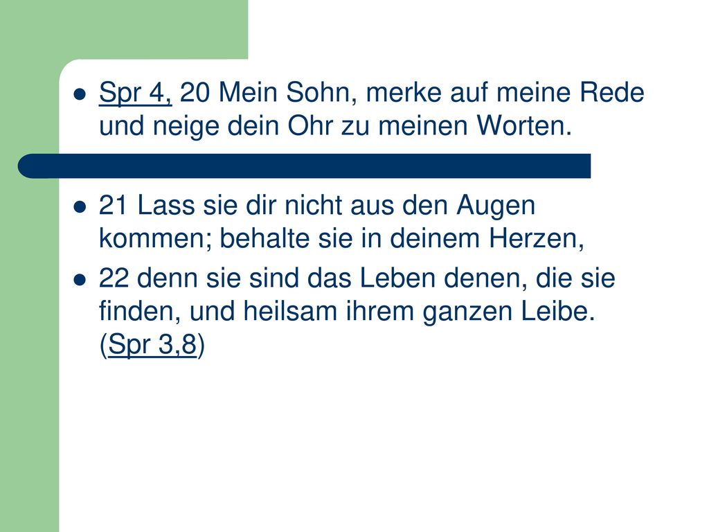 Spr 4, 20 Mein Sohn, merke auf meine Rede und neige dein Ohr zu meinen Worten.