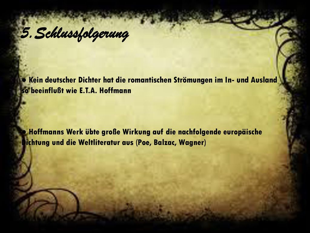 5.Schlussfolgerung ● Kein deutscher Dichter hat die romantischen Strömungen im In- und Ausland so beeinflußt wie E.T.A. Hoffmann.