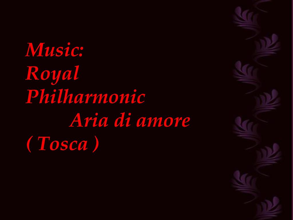 Music: Royal Philharmonic Aria di amore ( Tosca )