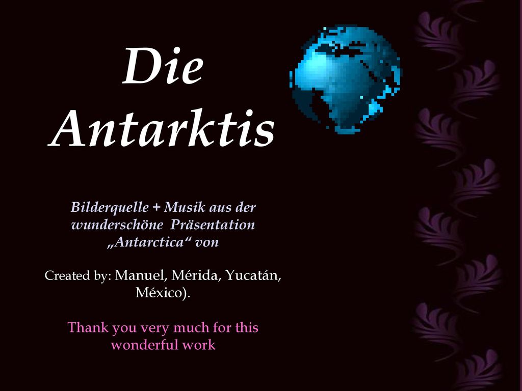 Die Antarktis Bilderquelle + Musik aus der wunderschöne Präsentation „Antarctica von. Created by: Manuel, Mérida, Yucatán, México).