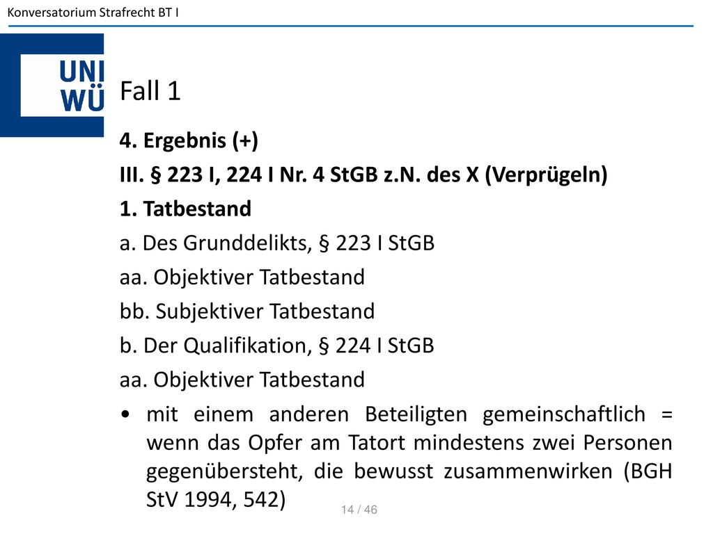 Fall 1 4. Ergebnis (+) III. § 223 I, 224 I Nr. 4 StGB z.N. des X (Verprügeln) 1. Tatbestand. a. Des Grunddelikts, § 223 I StGB.