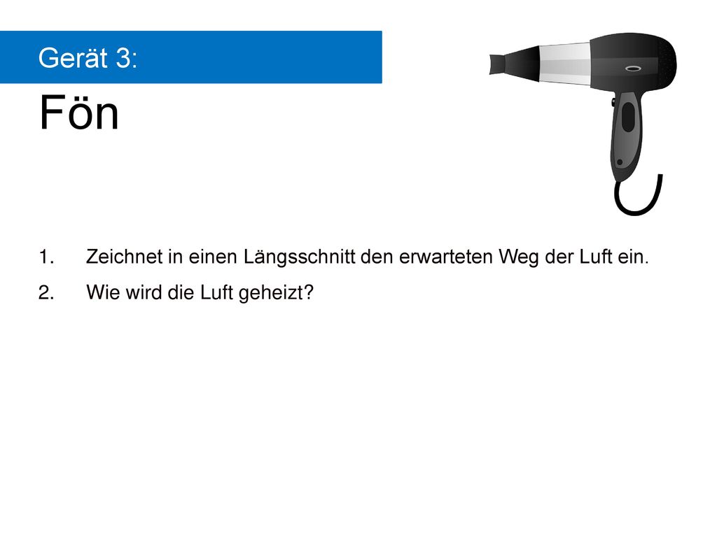 Gerät 3: Gerät: Fön. Zeichnet in einen Längsschnitt den erwarteten Weg der Luft ein.