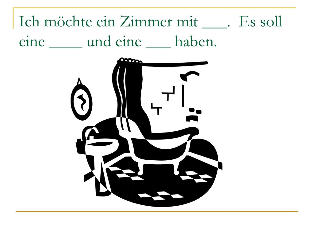 Ich möchte ein Zimmer mit ___. Es soll eine ____ und eine ___ haben.