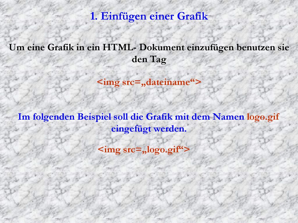 1. Einfügen einer Grafik Um eine Grafik in ein HTML- Dokument einzufügen benutzen sie den Tag. <img src=„dateiname >