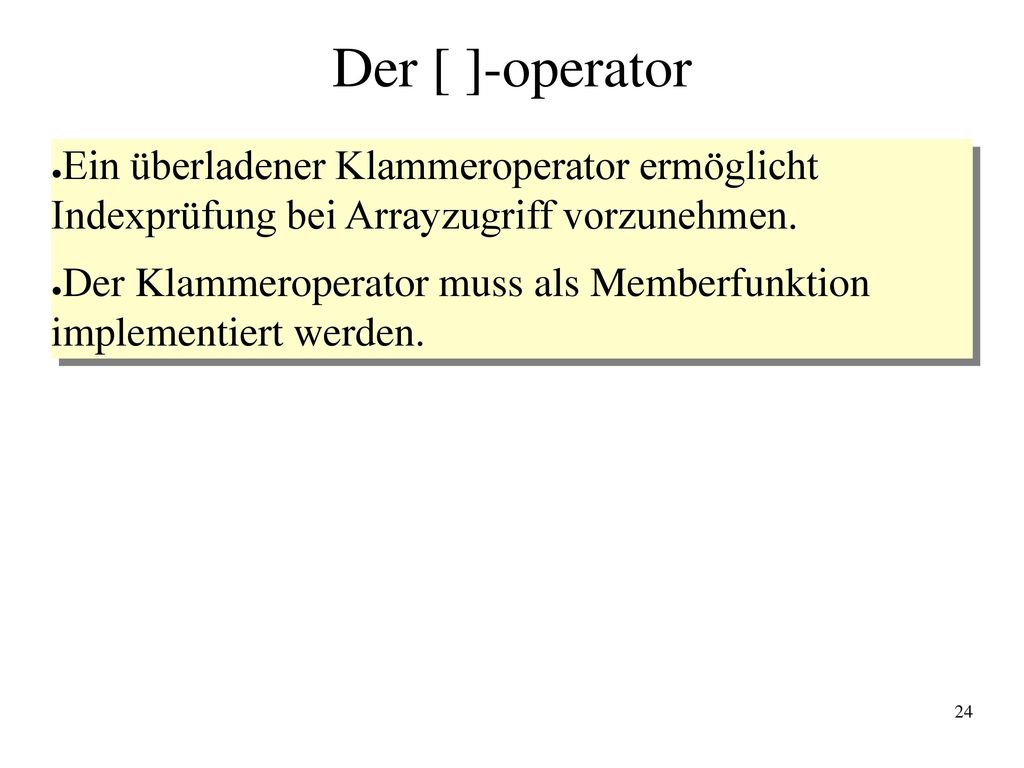 Der [ ]-operator Ein überladener Klammeroperator ermöglicht Indexprüfung bei Arrayzugriff vorzunehmen.