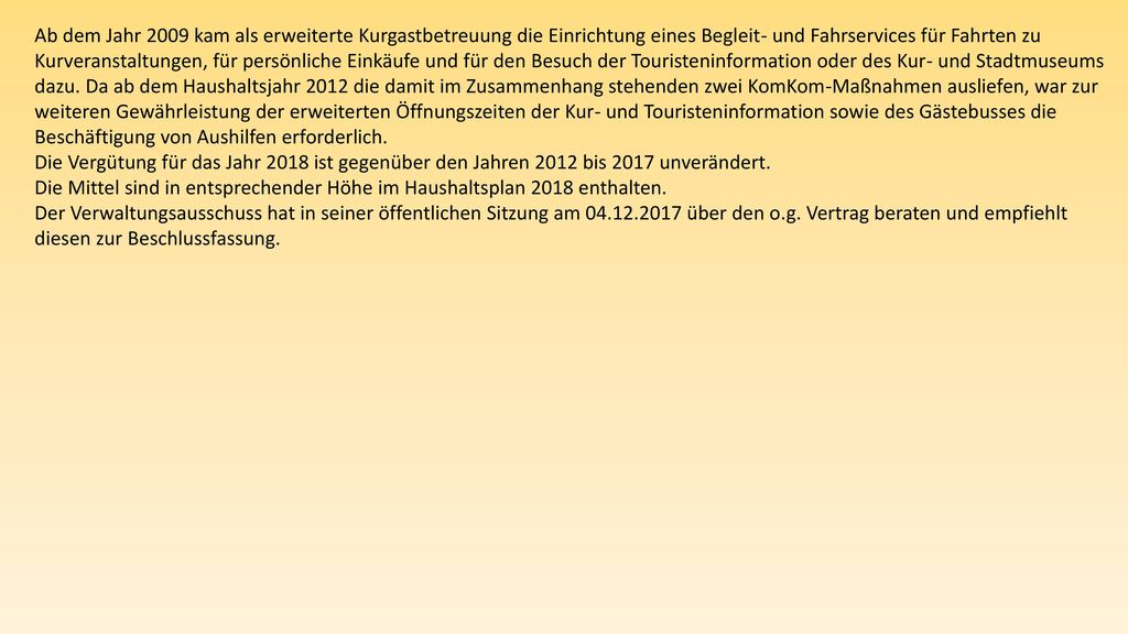 Ab dem Jahr 2009 kam als erweiterte Kurgastbetreuung die Einrichtung eines Begleit- und Fahrservices für Fahrten zu Kurveranstaltungen, für persönliche Einkäufe und für den Besuch der Touristeninformation oder des Kur- und Stadtmuseums dazu. Da ab dem Haushaltsjahr 2012 die damit im Zusammenhang stehenden zwei KomKom-Maßnahmen ausliefen, war zur weiteren Gewährleistung der erweiterten Öffnungszeiten der Kur- und Touristeninformation sowie des Gästebusses die Beschäftigung von Aushilfen erforderlich.