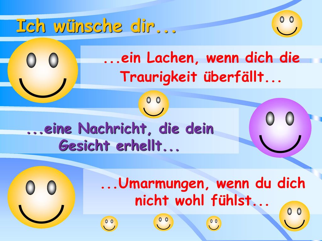 Ich wünsche dir ein Lachen, wenn dich die Traurigkeit überfällt eine Nachricht, die dein Gesicht erhellt...