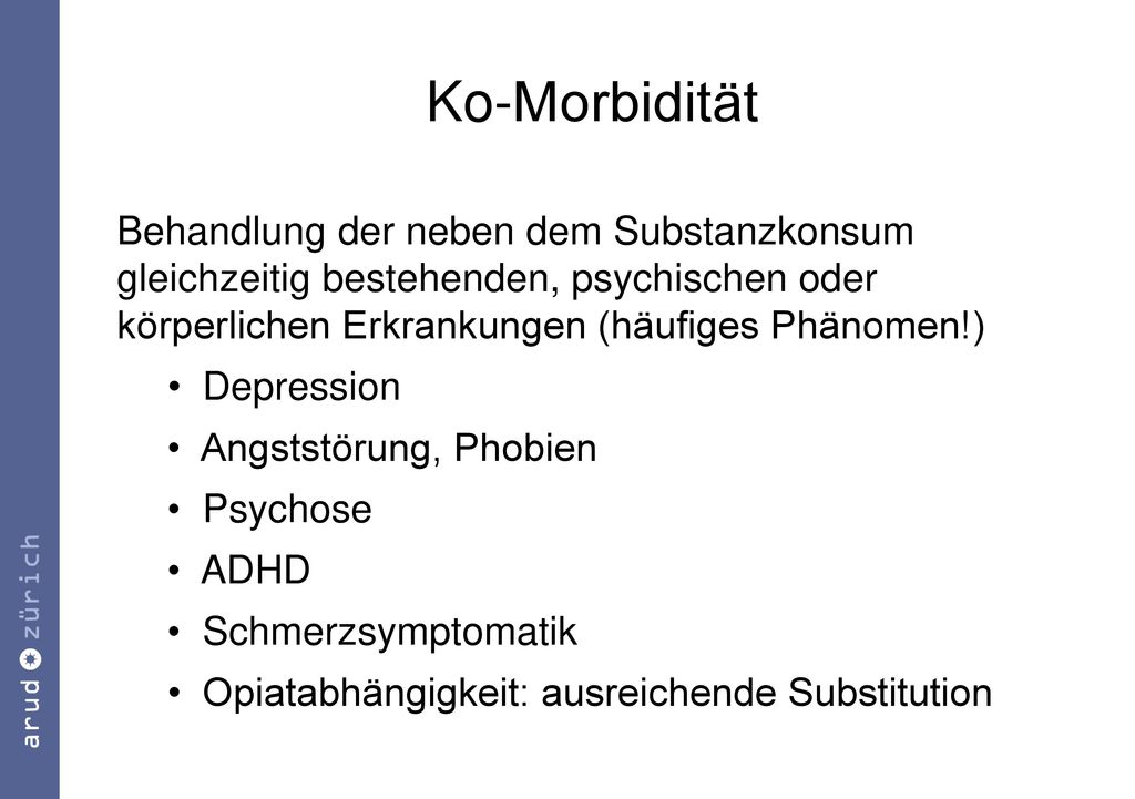 Ko-Morbidität Behandlung der neben dem Substanzkonsum gleichzeitig bestehenden, psychischen oder körperlichen Erkrankungen (häufiges Phänomen!)