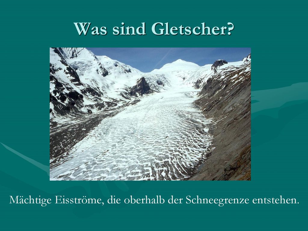 Was sind Gletscher Mächtige Eisströme, die oberhalb der Schneegrenze entstehen.