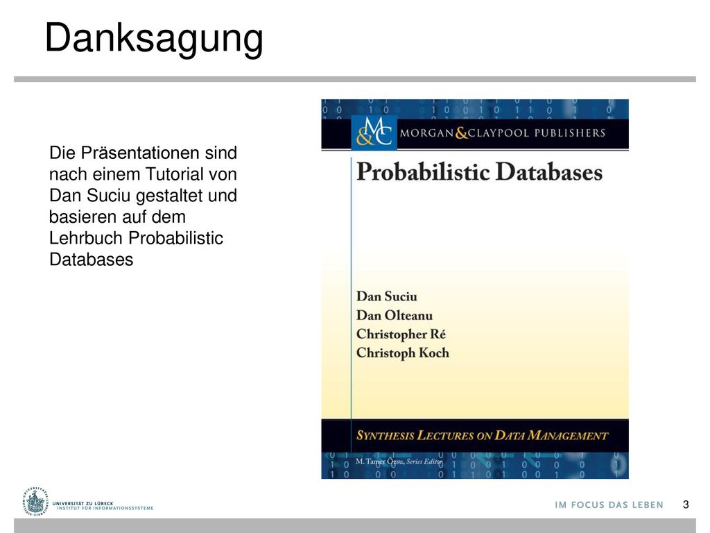 Danksagung Die Präsentationen sind nach einem Tutorial von Dan Suciu gestaltet und basieren auf dem Lehrbuch Probabilistic Databases.
