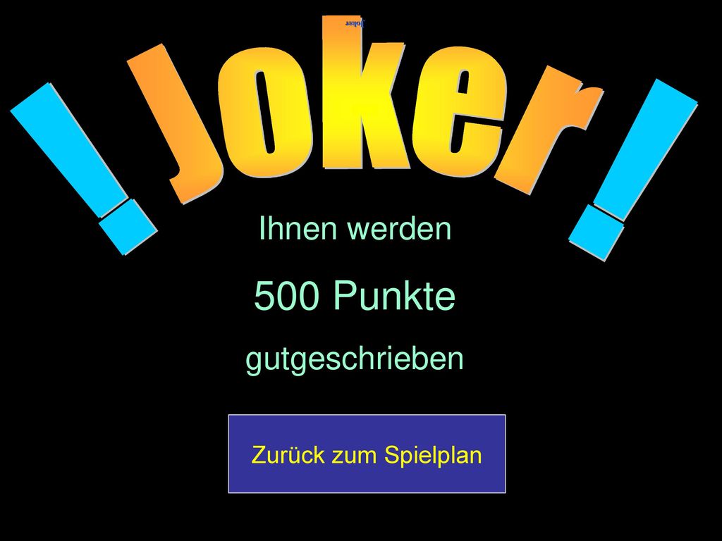 500 Punkte ! ! Joker Ihnen werden gutgeschrieben Zurück zum Spielplan