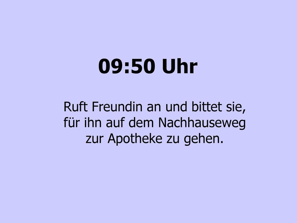 09:50 Uhr Ruft Freundin an und bittet sie, für ihn auf dem Nachhauseweg zur Apotheke zu gehen.