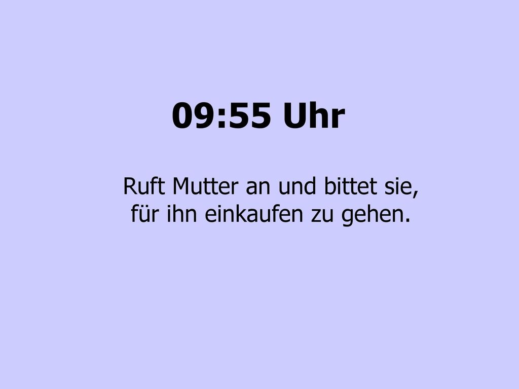 Ruft Mutter an und bittet sie, für ihn einkaufen zu gehen.