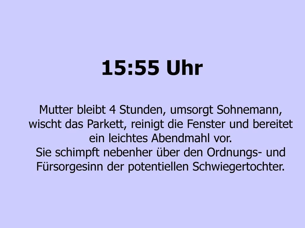 15:55 Uhr Mutter bleibt 4 Stunden, umsorgt Sohnemann, wischt das Parkett, reinigt die Fenster und bereitet ein leichtes Abendmahl vor.