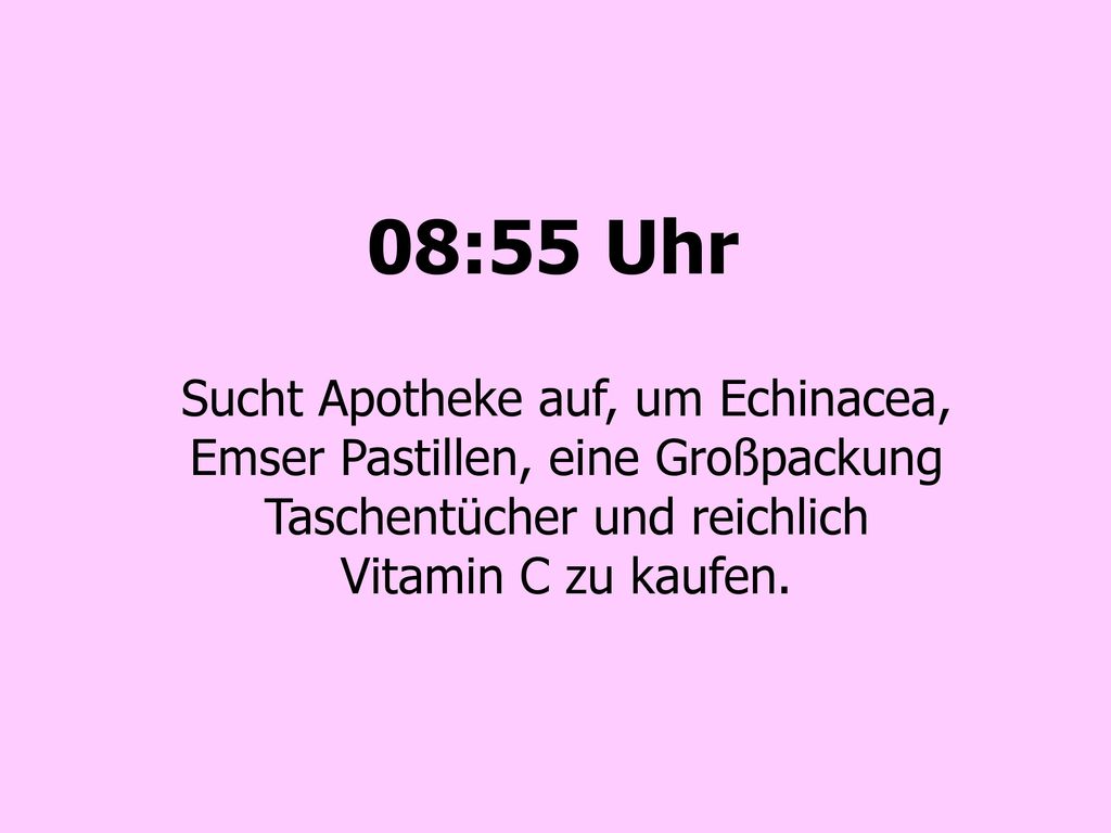 08:55 Uhr Sucht Apotheke auf, um Echinacea, Emser Pastillen, eine Großpackung Taschentücher und reichlich Vitamin C zu kaufen.
