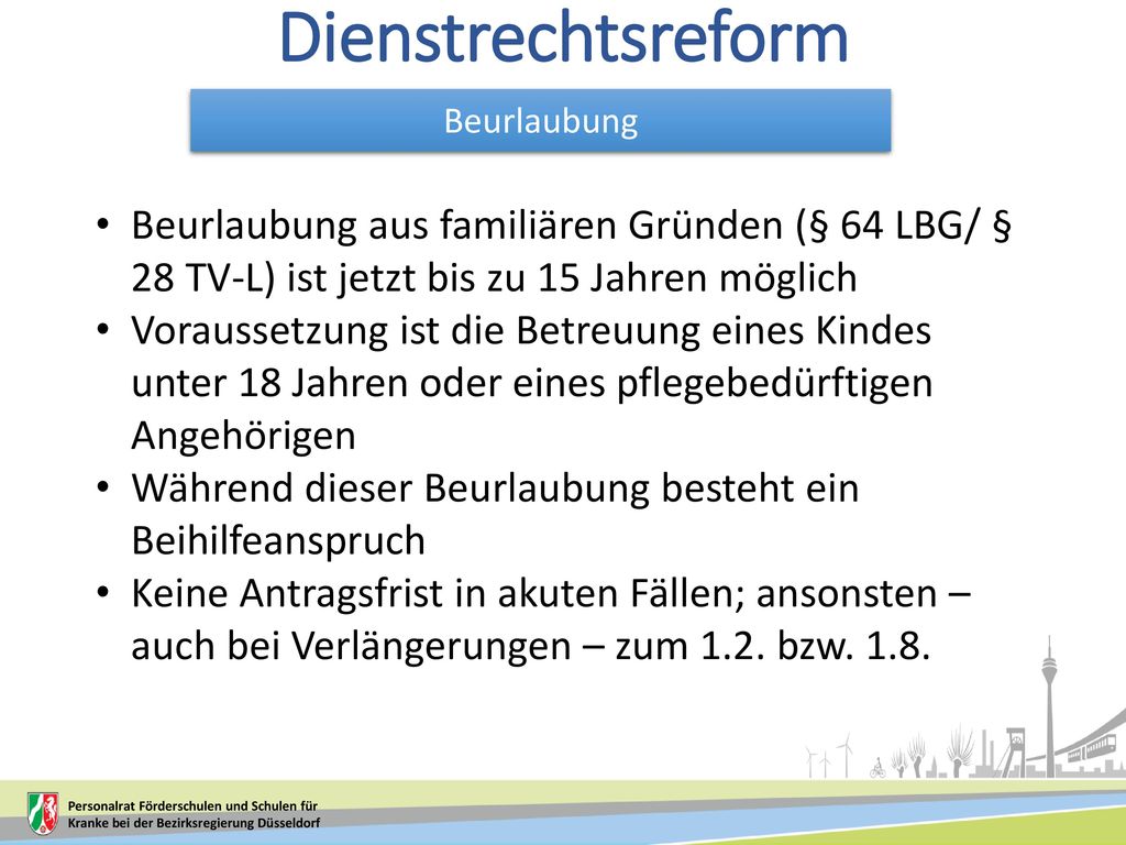 Dienstrechtsreform Beurlaubung. Beurlaubung aus familiären Gründen (§ 64 LBG/ § 28 TV-L) ist jetzt bis zu 15 Jahren möglich.
