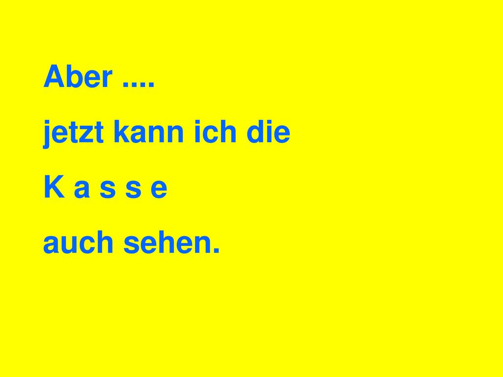 Aber .... jetzt kann ich die K a s s e auch sehen.