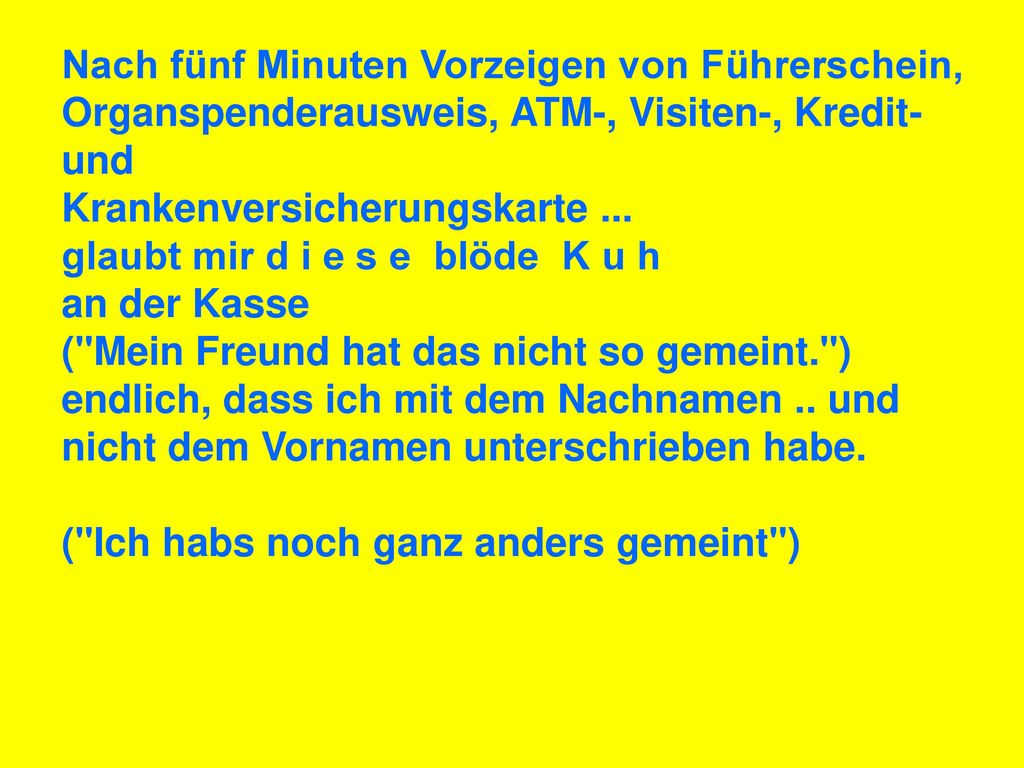 Nach fünf Minuten Vorzeigen von Führerschein, Organspenderausweis, ATM-, Visiten-, Kredit- und