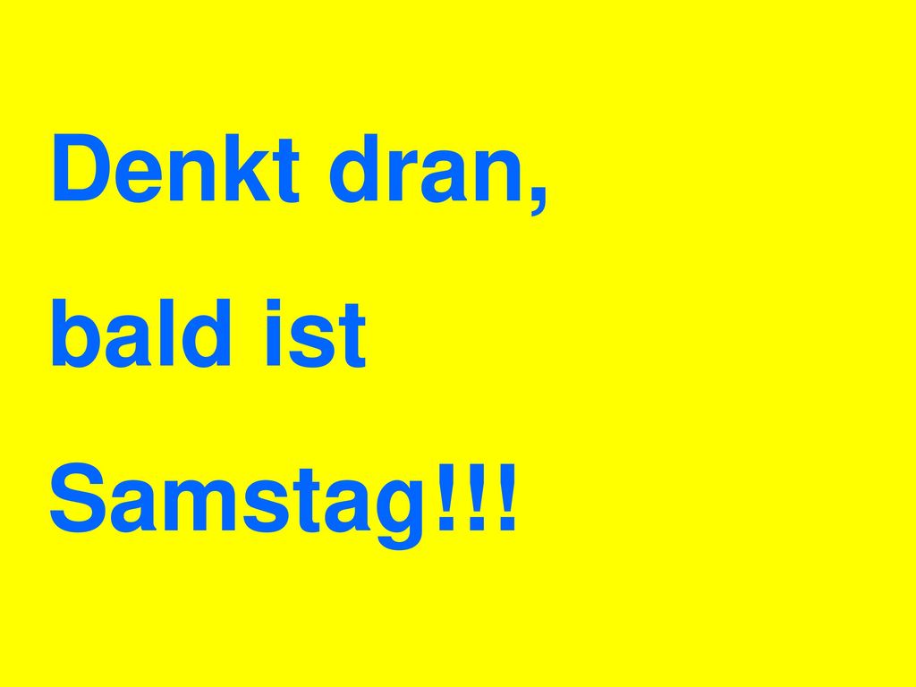 Denkt dran, bald ist Samstag!!!