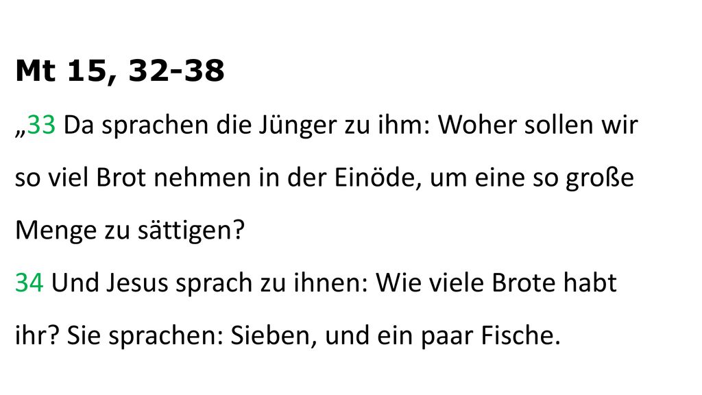 Mt 15, „33 Da sprachen die Jünger zu ihm: Woher sollen wir so viel Brot nehmen in der Einöde, um eine so große Menge zu sättigen.