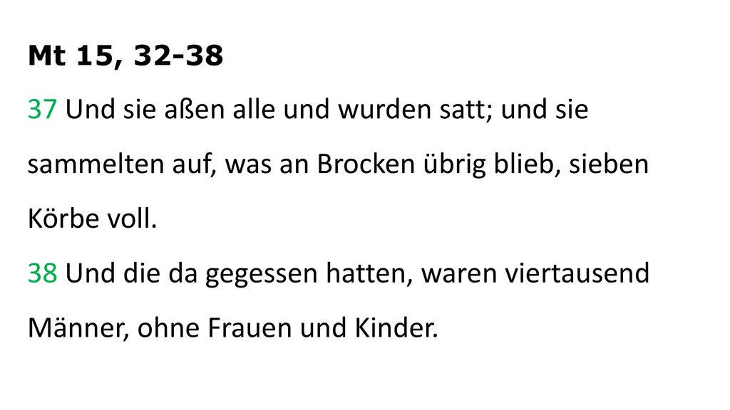 Mt 15, Und sie aßen alle und wurden satt; und sie sammelten auf, was an Brocken übrig blieb, sieben Körbe voll.
