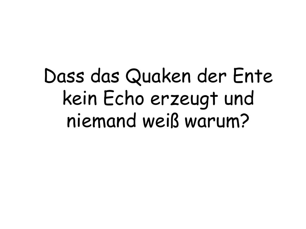 Dass das Quaken der Ente kein Echo erzeugt und niemand weiß warum