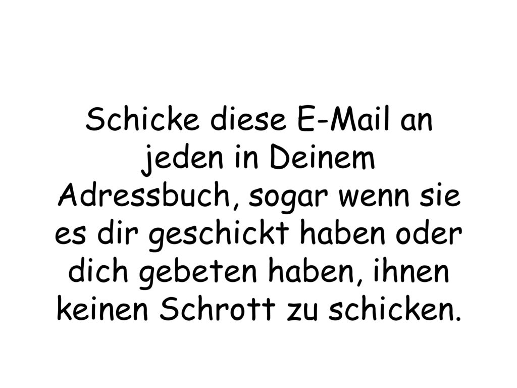 Schicke diese  an jeden in Deinem Adressbuch, sogar wenn sie es dir geschickt haben oder dich gebeten haben, ihnen keinen Schrott zu schicken.